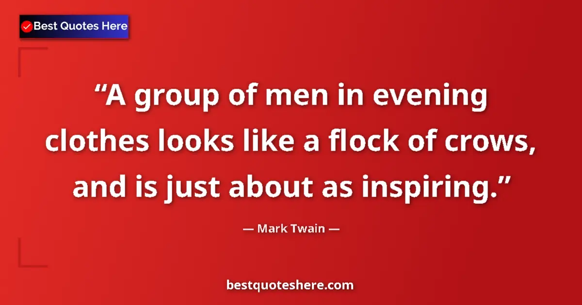 Quote by Mark Twain: A group of men in evening clothes looks like a flock of crows, and is just about as inspiring....