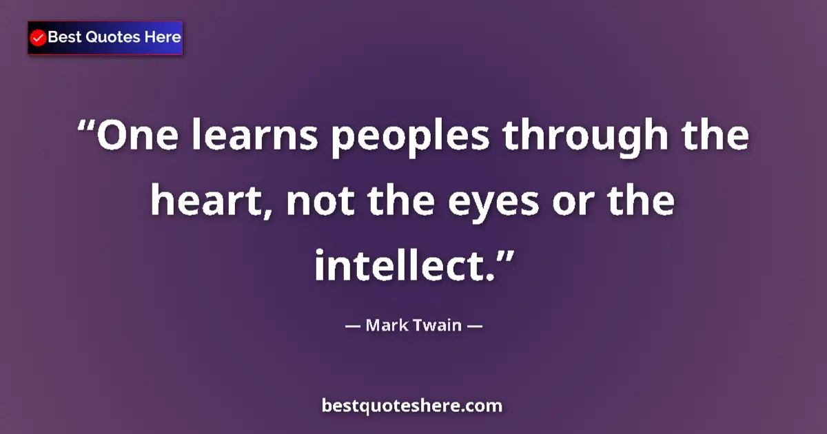 Quote by Mark Twain: One learns peoples through the heart, not the eyes or the intellect....