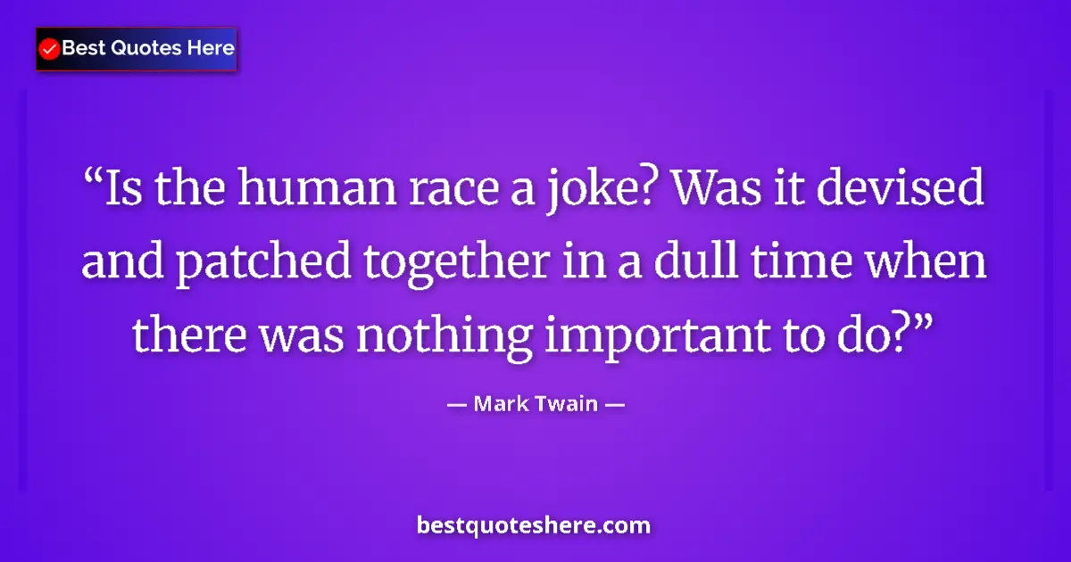 Image for the quote by Mark Twain: Is the human race a joke? Was it devised and patched together in a dull time when there was nothing ...