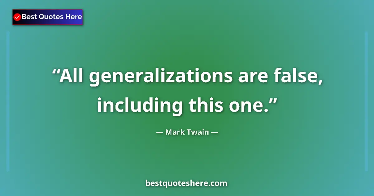 Quote by Mark Twain: All generalizations are false, including this one....