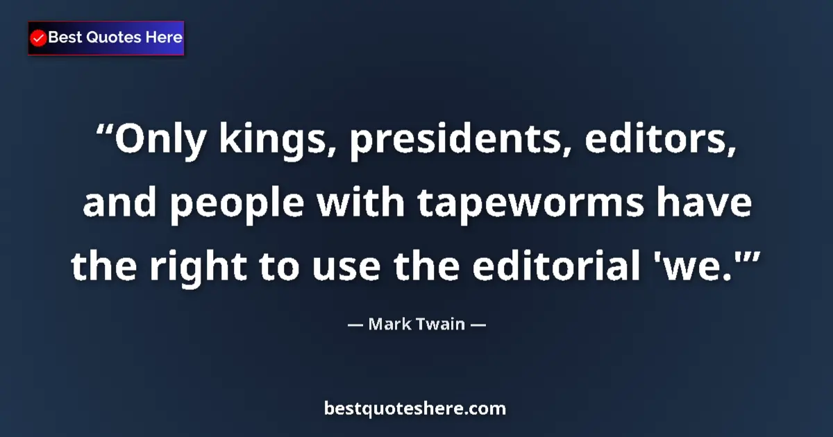 Quote by Mark Twain: Only kings, presidents, editors, and people with tapeworms have the right to use the editorial 'we.'...