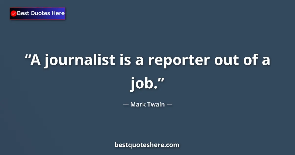 Quote by Mark Twain: A journalist is a reporter out of a job....