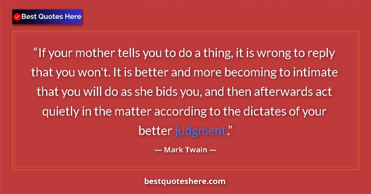 Quote by Mark Twain: If your mother tells you to do a thing, it is wrong to reply that you won't. It is better and more b...