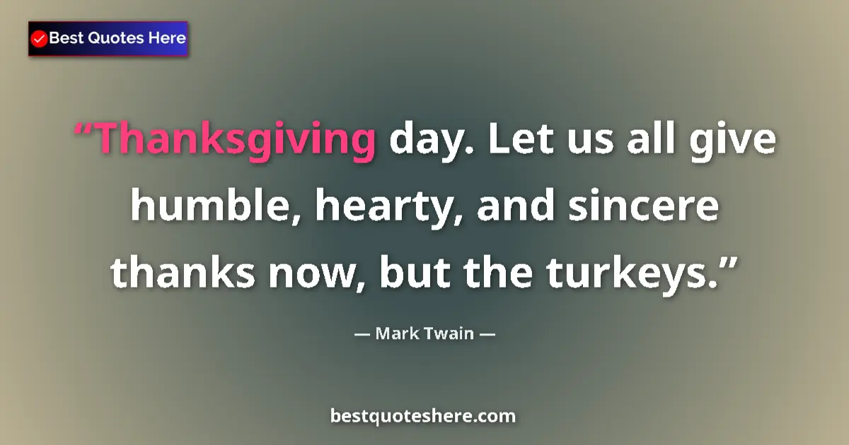 Quote by Mark Twain: Thanksgiving day. Let us all give humble, hearty, and sincere thanks now, but the turkeys....