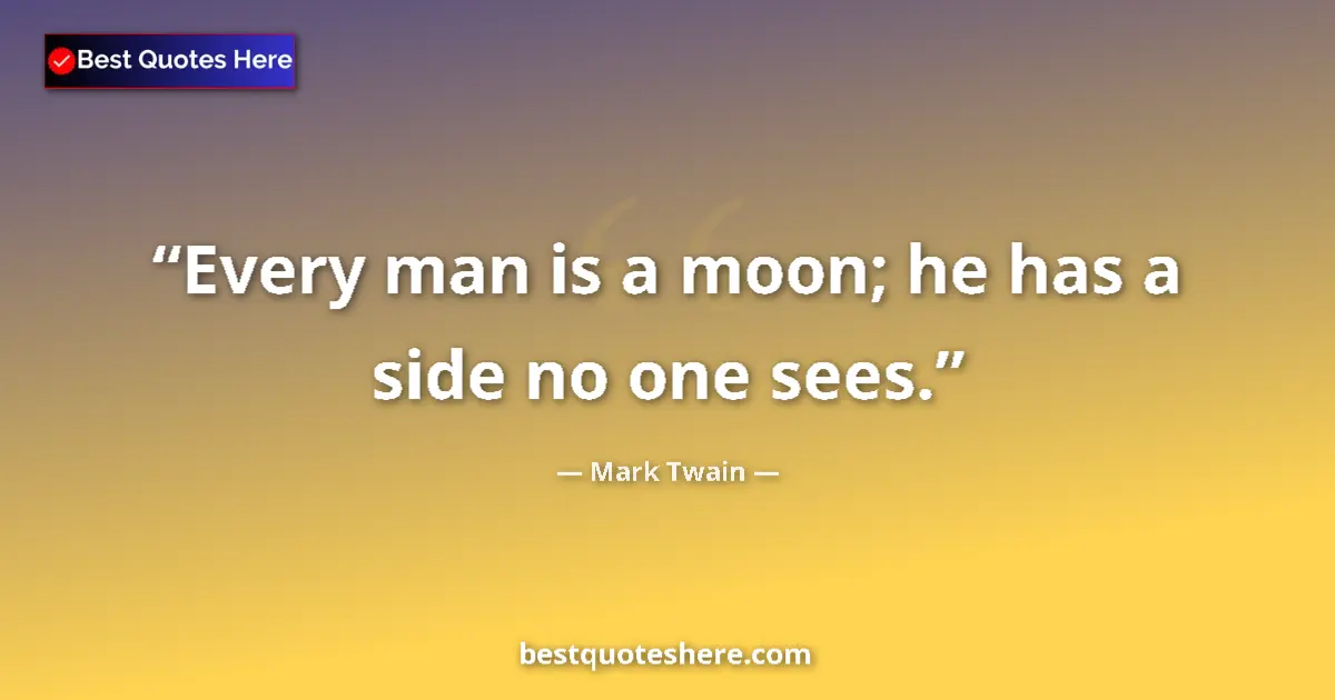 Quote by Mark Twain: Every man is a moon; he has a side no one sees....
