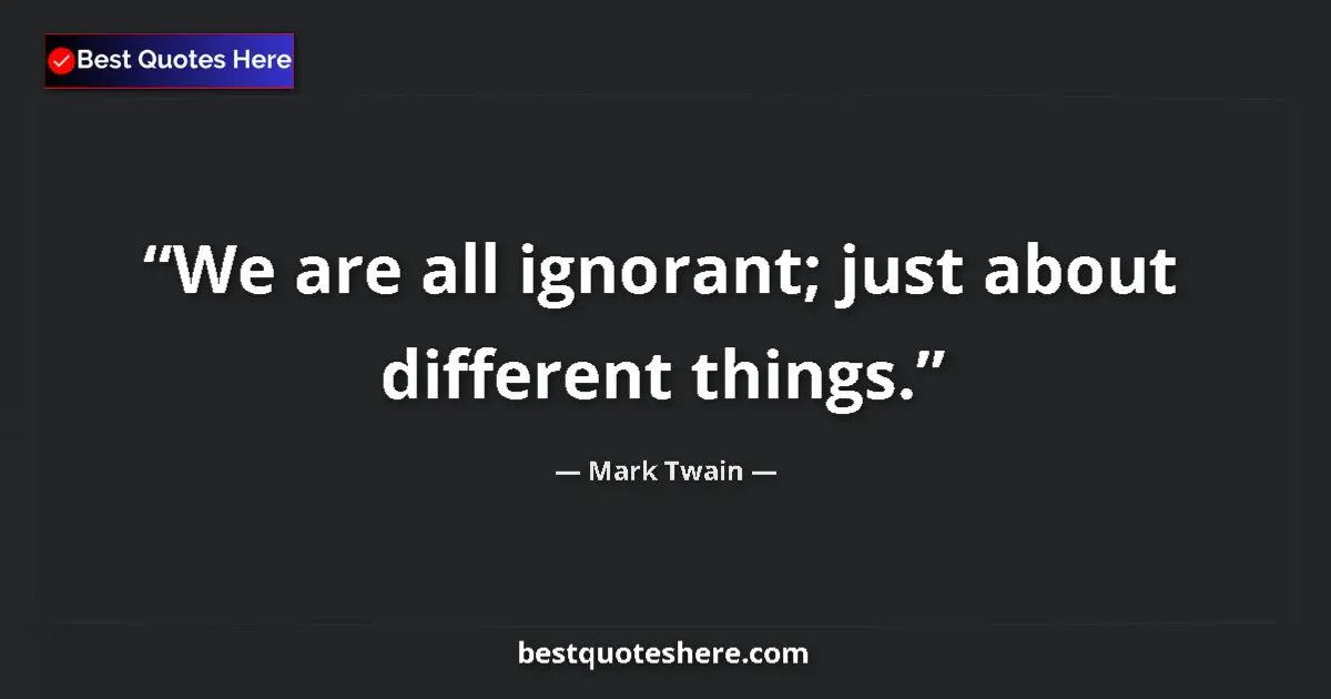 Mark Twain quote: "We are all ignorant; just about different things."
