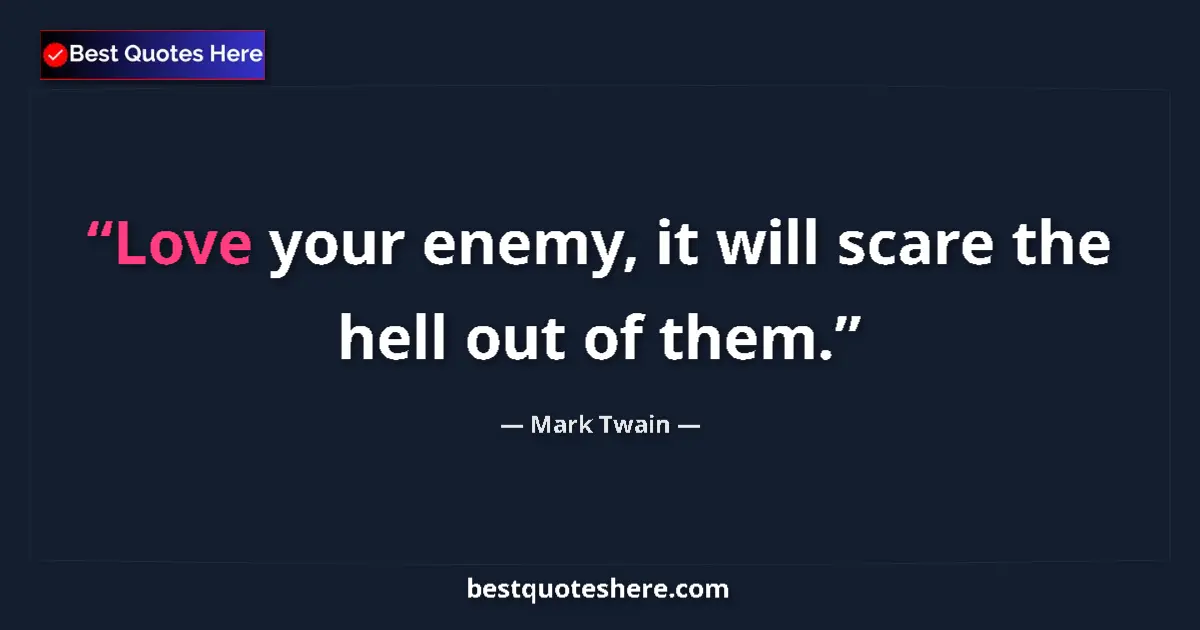 Quote by Mark Twain: Love your enemy, it will scare the hell out of them....