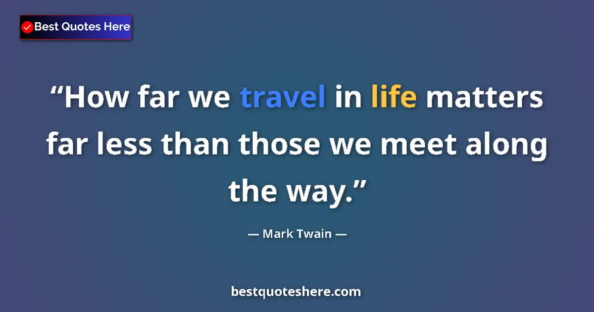Quote by Mark Twain: How far we travel in life matters far less than those we meet along the way....