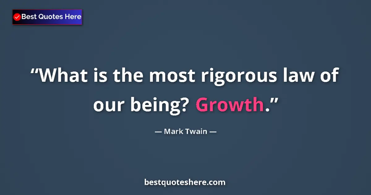 Quote by Mark Twain: What is the most rigorous law of our being? Growth....