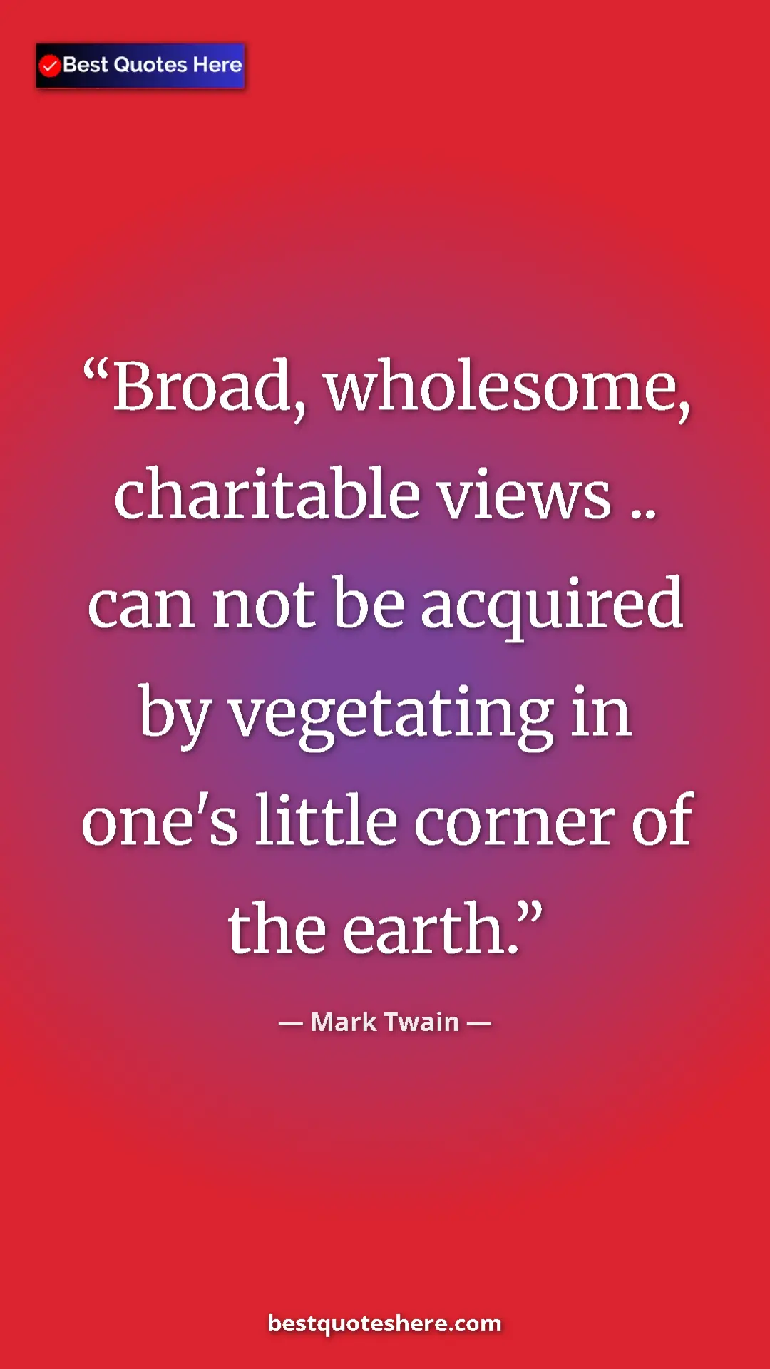 Pinterest quote poster by Mark Twain: "Broad, wholesome, charitable views .. can not be acquired..."