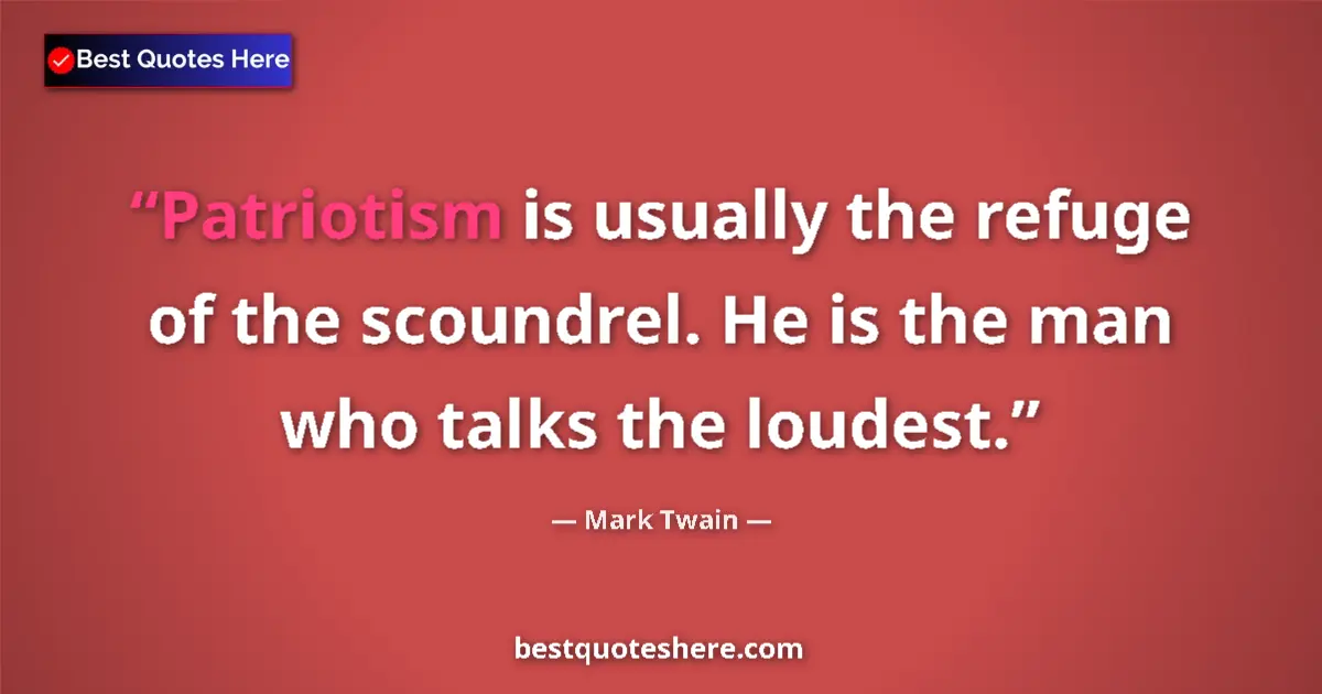 Quote by Mark Twain: Patriotism is usually the refuge of the scoundrel. He is the man who talks the loudest....