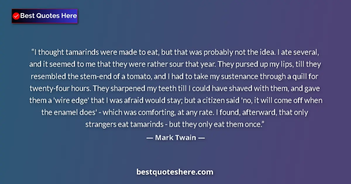 Image for the quote by Mark Twain: I thought tamarinds were made to eat, but that was probably not the idea. I ate several, and it seem...
