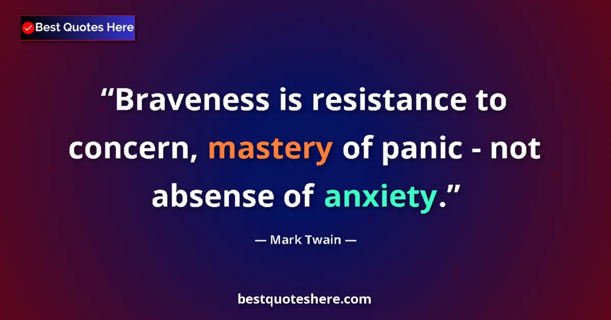 Quote by Mark Twain: Braveness is resistance to concern, mastery of panic - not absense of anxiety....