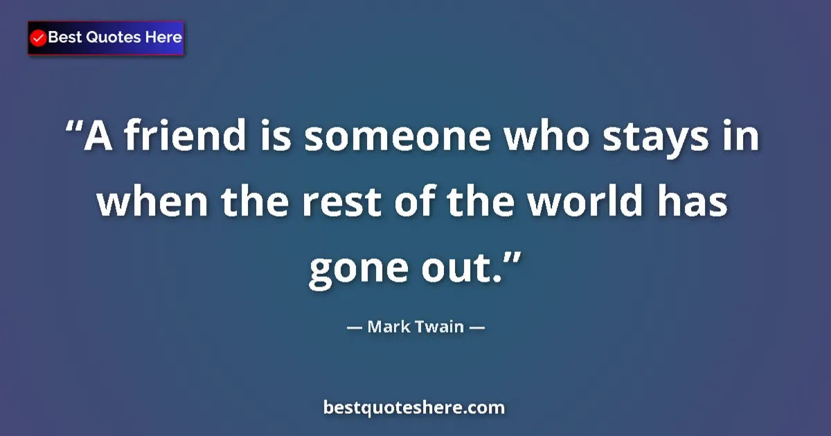 Quote by Mark Twain: A friend is someone who stays in when the rest of the world has gone out....