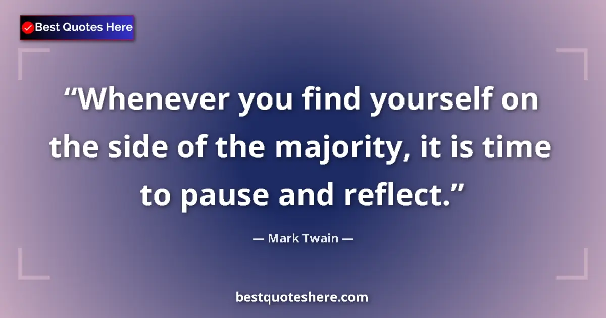 Quote by Mark Twain: Whenever you find yourself on the side of the majority, it is time to pause and reflect....