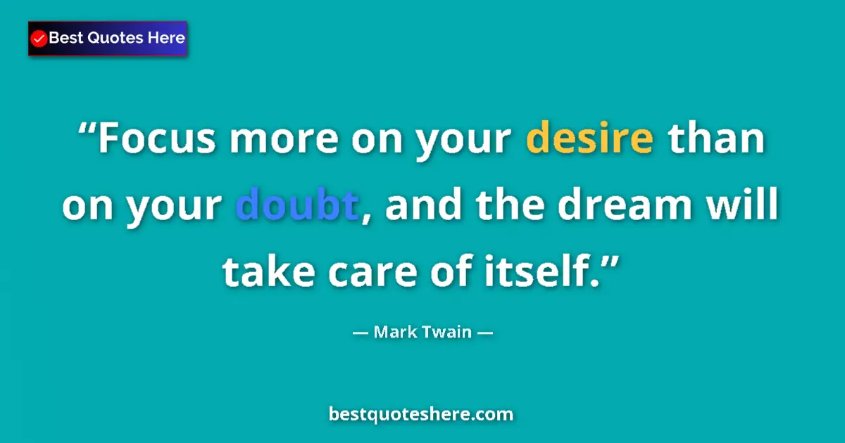 Quote by Mark Twain: Focus more on your desire than on your doubt, and