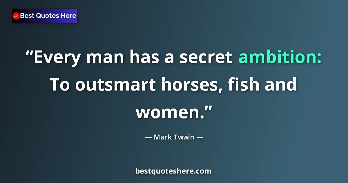 Quote by Mark Twain: Every man has a secret ambition: To outsmart horses, fish and women....