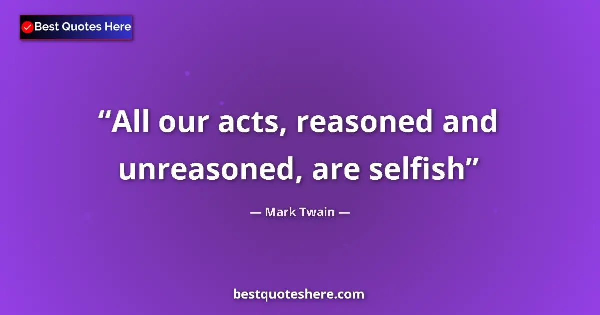 Quote by Mark Twain: All our acts, reasoned and unreasoned, are selfish...