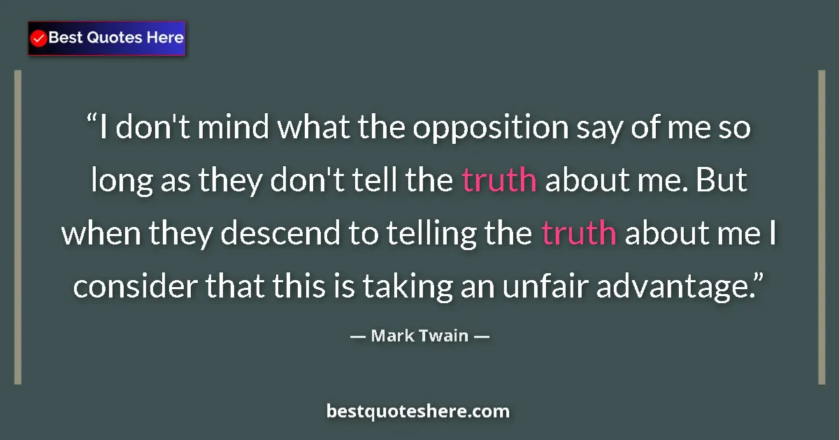 Quote by Mark Twain: I don't mind what the opposition say of me so long as they don't tell the truth about me. But when t...
