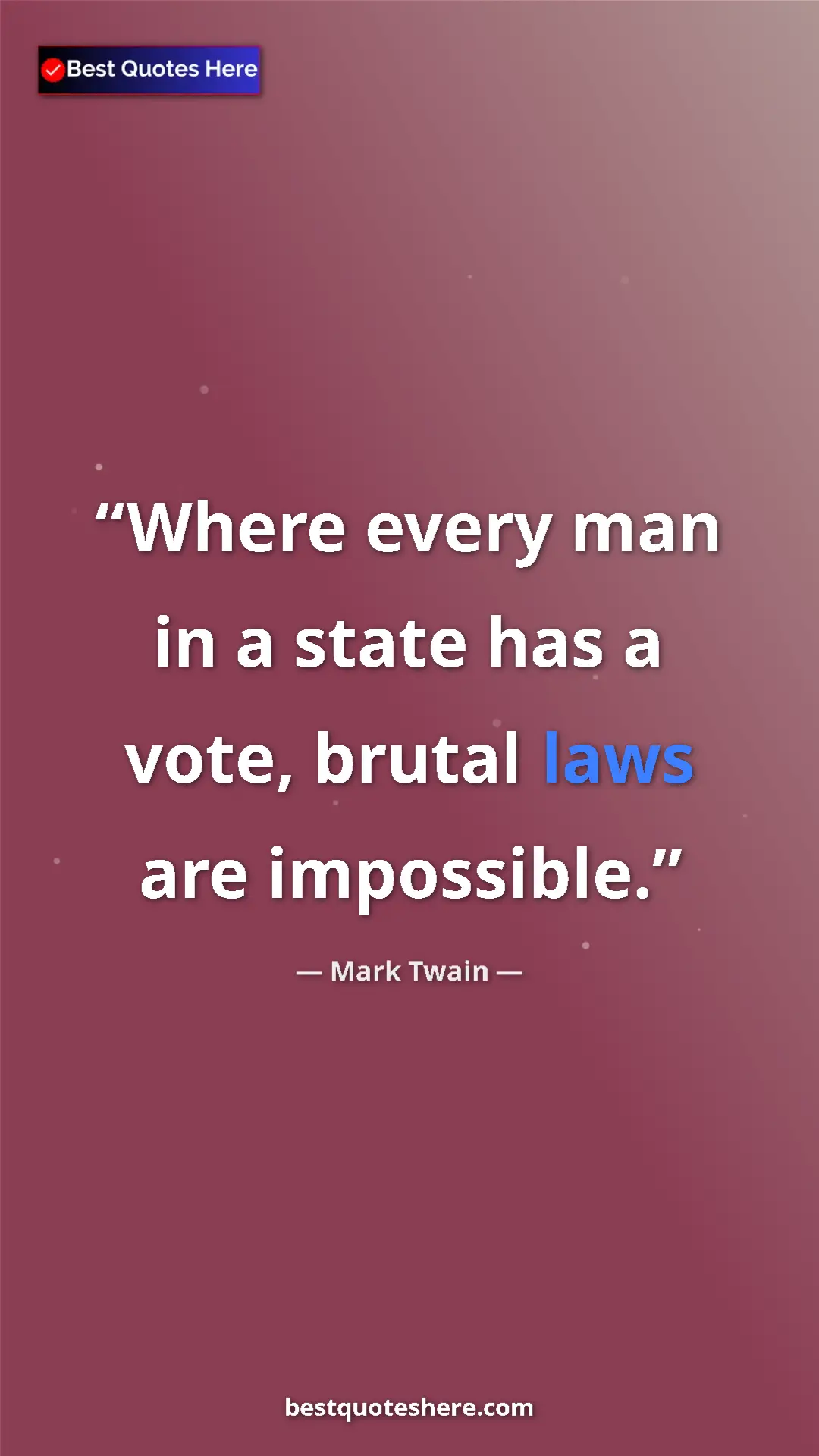 Mark Twain Quote Card: "Where every man in a state has a vote, brutal laws are..." Pinterest quote poster by Mark Twain: "Where every man in a state has a vote, brutal laws are..."