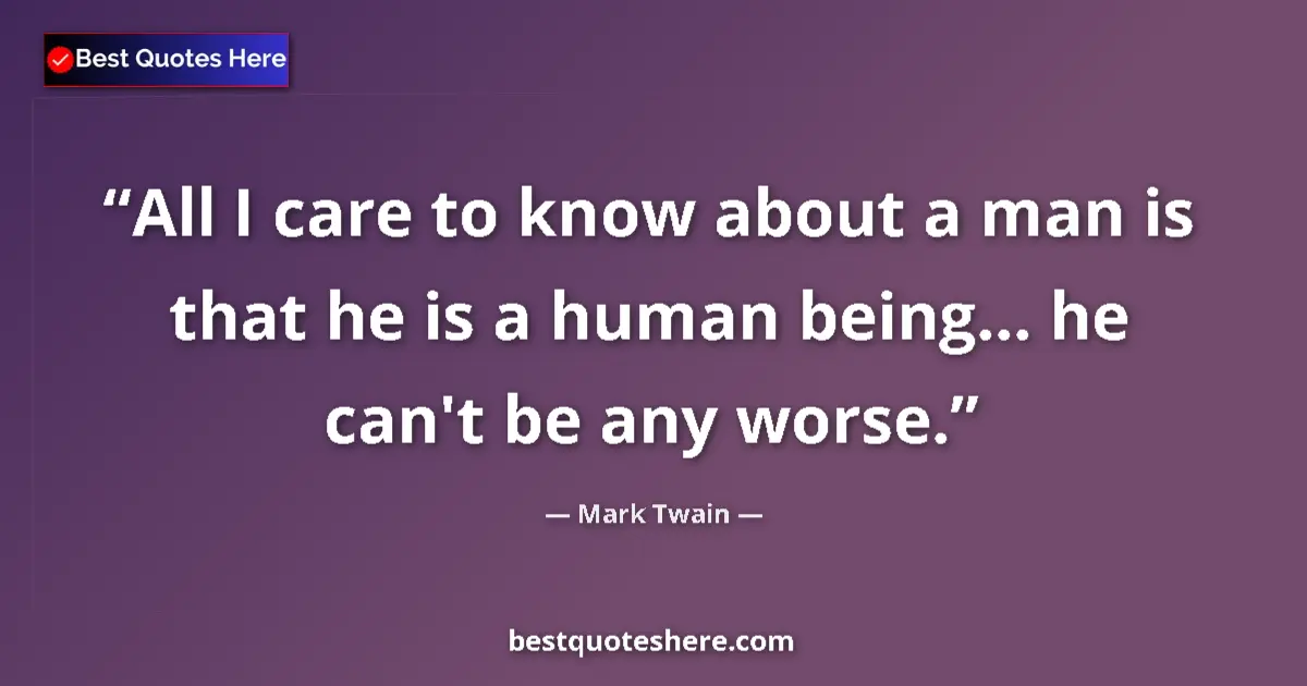 Quote by Mark Twain: All I care to know about a man is that he is a human being... he can't be any worse....