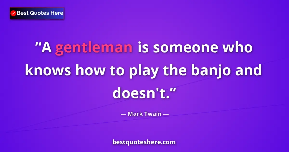 Quote by Mark Twain: A gentleman is someone who knows how to play the banjo and doesn't....