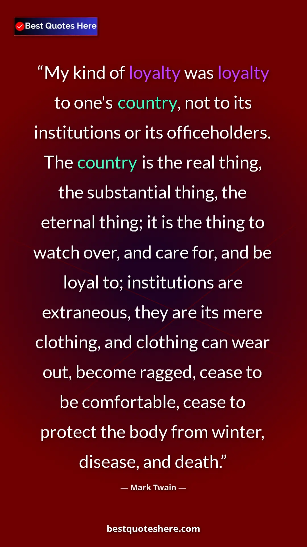 Mark Twain Quote Card: "My kind of loyalty was loyalty to one's country, not to its..." Pinterest quote poster by Mark Twain: "My kind of loyalty was loyalty to one's country, not to its..."
