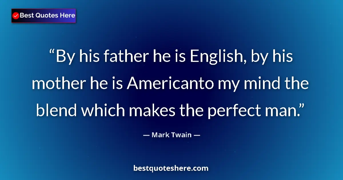 Quote by Mark Twain: By his father he is English, by his mother he is Americanto my mind the blend which makes the perfec...