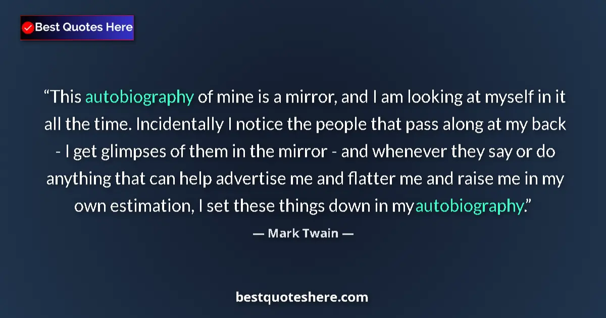 Quote by Mark Twain: This autobiography of mine is a mirror, and I am looking at myself in it all the time. Incidentally ...