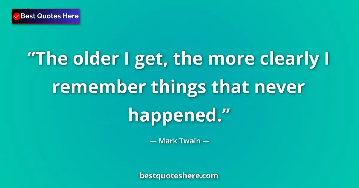 Quote by Mark Twain: The older I get, the more clearly I remember things that never happened....