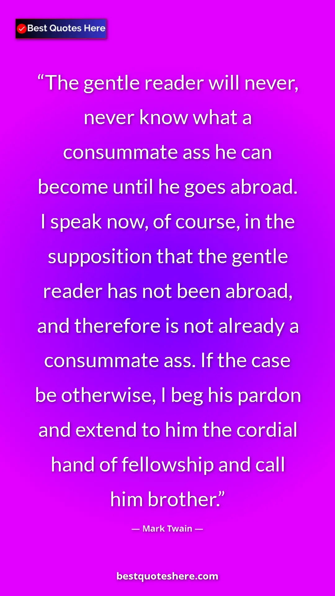 Mark Twain Quote Card: "The gentle reader will never, never know what a consummate..." Pinterest quote poster by Mark Twain: "The gentle reader will never, never know what a consummate..."