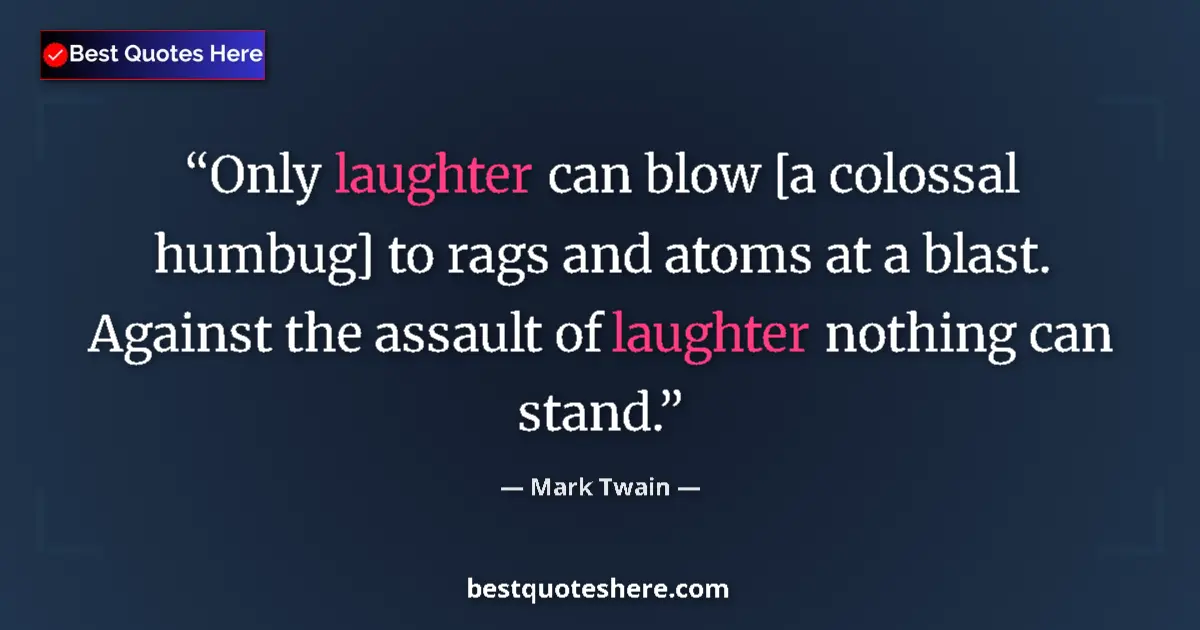 Quote by Mark Twain: Only laughter can blow [a colossal humbug] to rags and atoms at a blast. Against the assault of laug...
