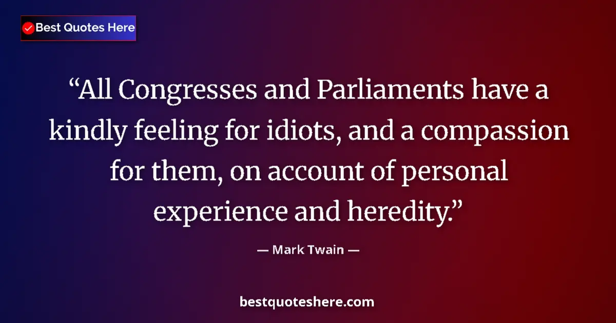 Quote by Mark Twain: All Congresses and Parliaments have a kindly feeling for idiots, and a compassion for them, on accou...