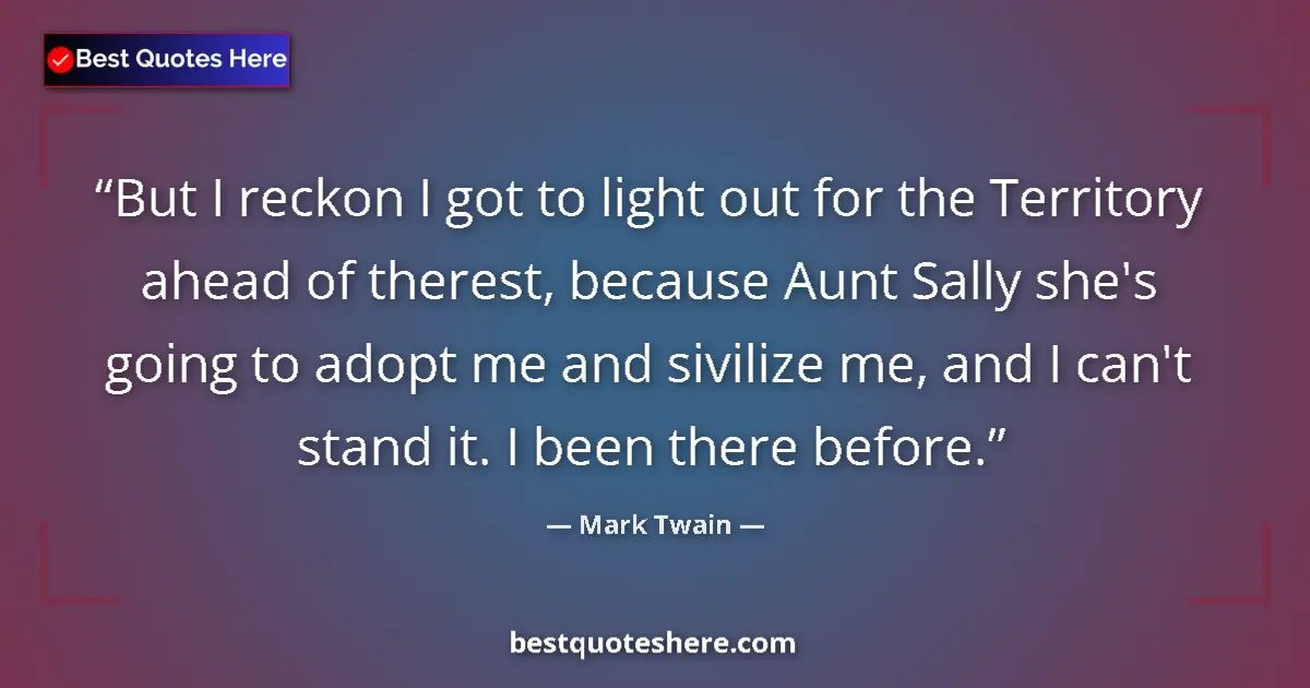 Quote by Mark Twain: But I reckon I got to light out for the Territory