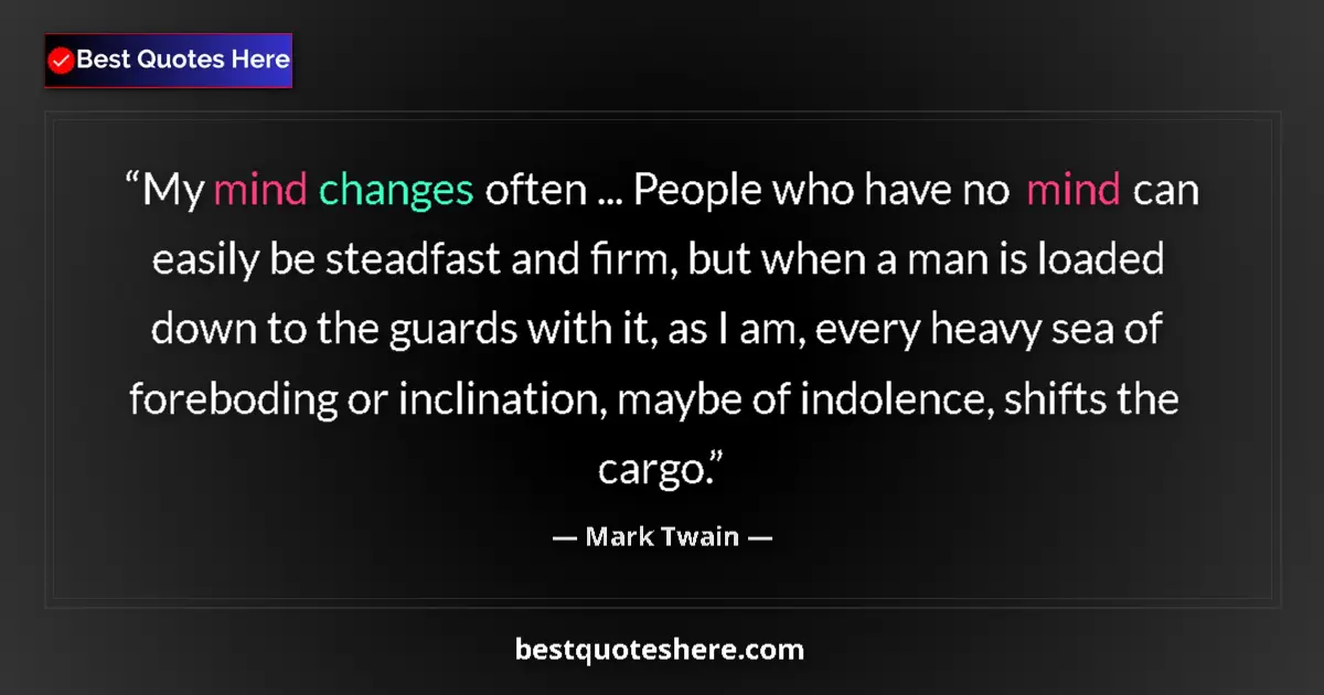 Quote by Mark Twain: My mind changes often ... People who have no mind can easily be steadfast and firm, but when a man i...