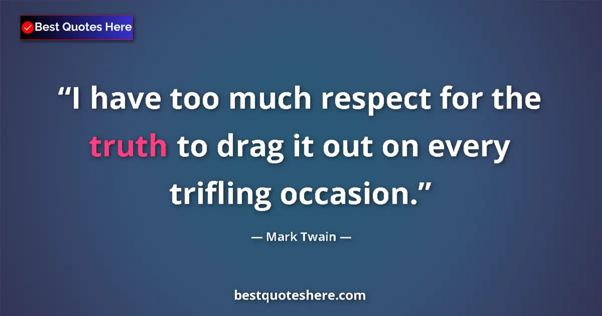 Quote by Mark Twain: I have too much respect for the truth to drag it o