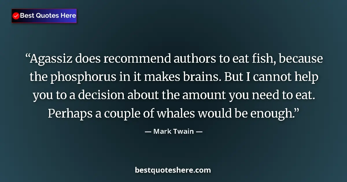 Mark Twain quote: "Agassiz does recommend authors to eat fish, because the..."