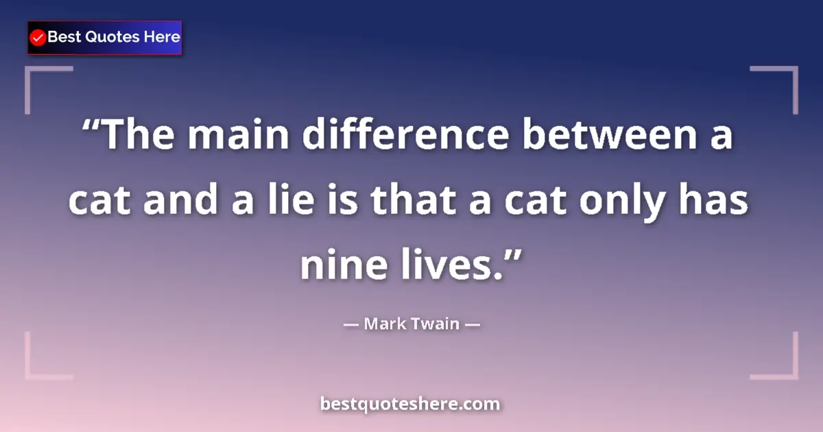 Quote by Mark Twain: The main difference between a cat and a lie is that a cat only has nine lives....