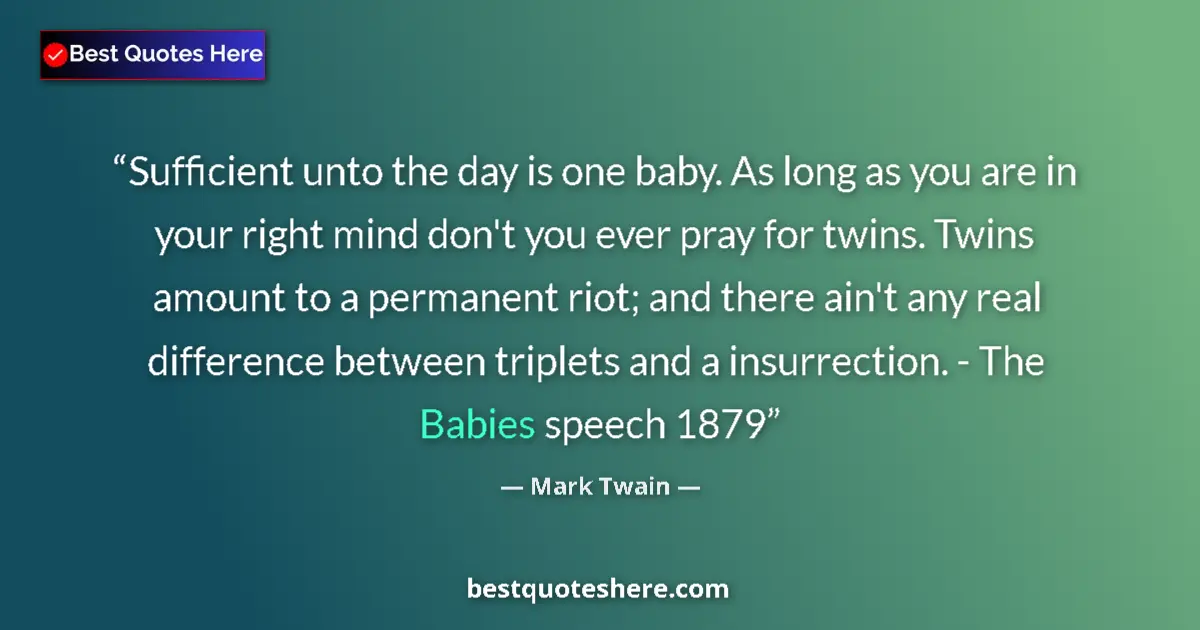 Quote by Mark Twain: Sufficient unto the day is one baby. As long as you are in your right mind don't you ever pray for t...