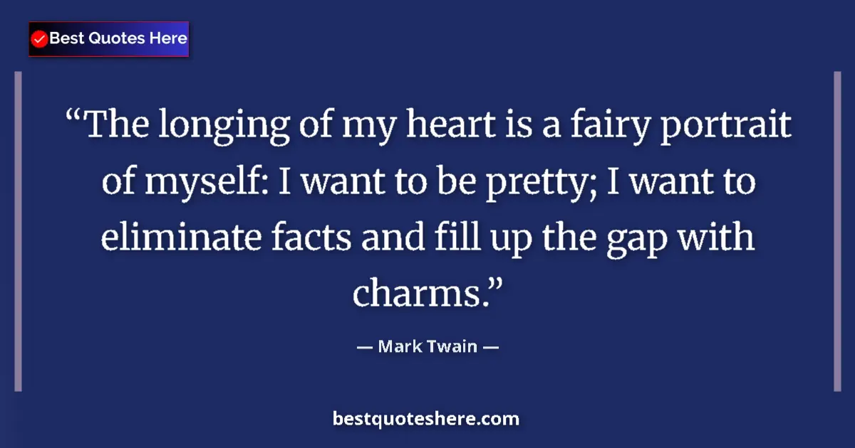 Quote by Mark Twain: The longing of my heart is a fairy portrait of myself: I want to be pretty; I want to eliminate fact...