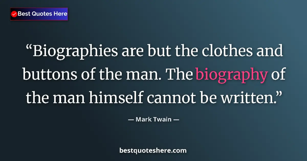 Quote by Mark Twain: Biographies are but the clothes and buttons of the man. The biography of the man himself cannot be w...
