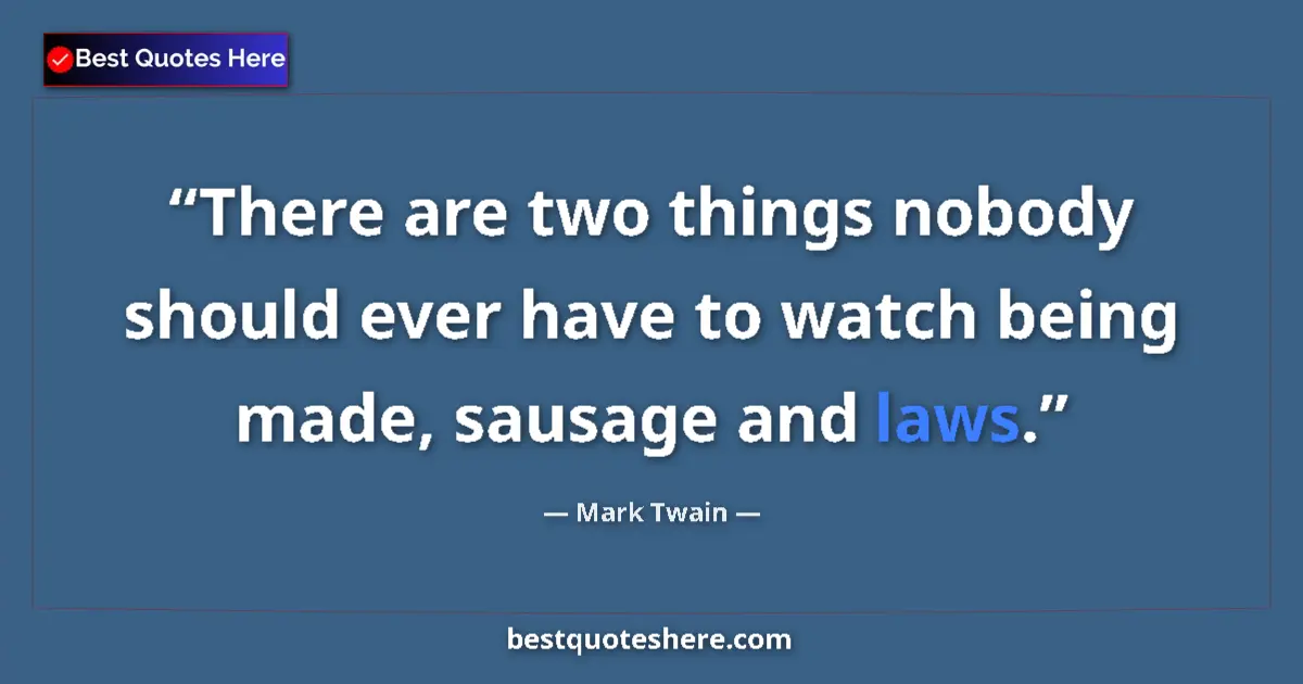 Quote by Mark Twain: There are two things nobody should ever have to watch being made, sausage and laws....