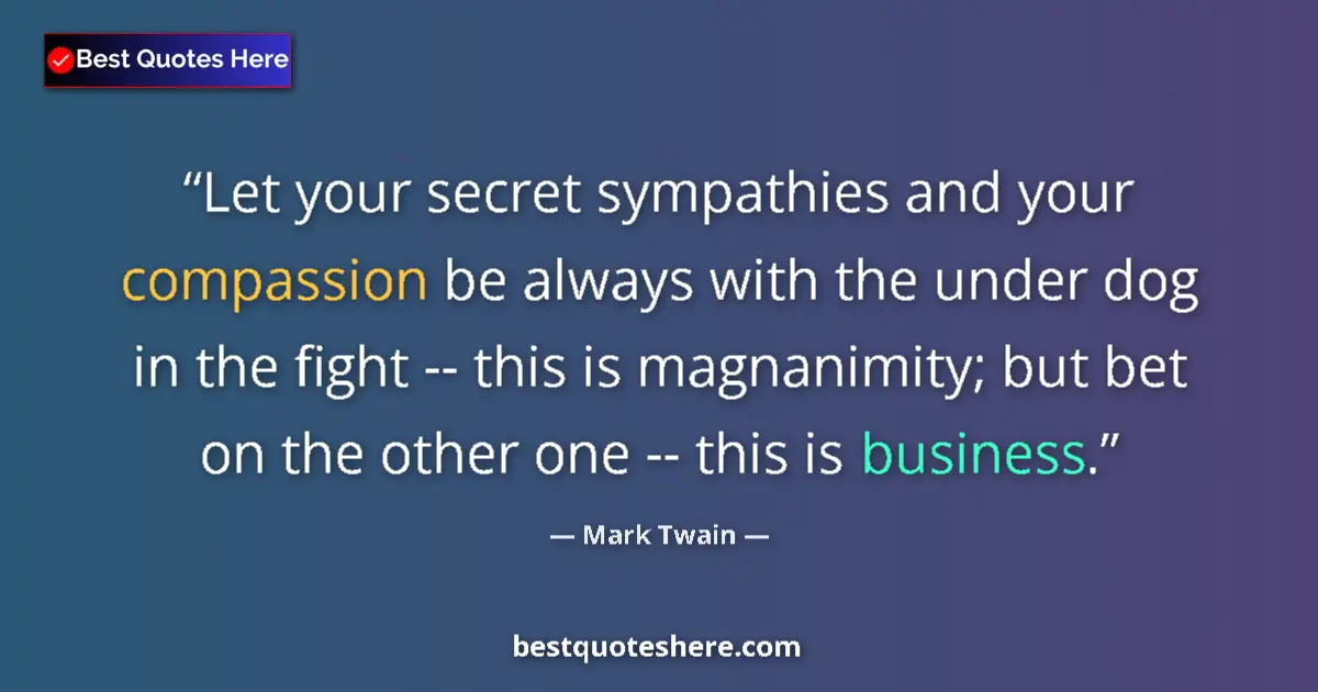 Image for the quote by Mark Twain: Let your secret sympathies and your compassion be always with the under dog in the fight -- this is ...