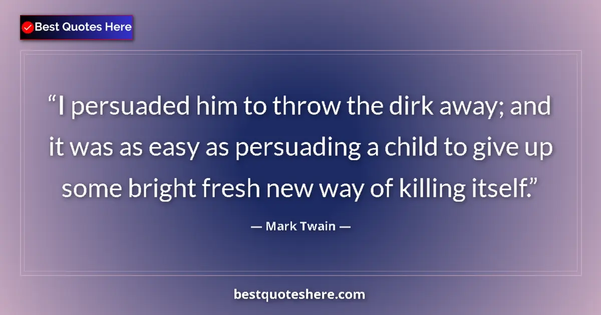 Quote by Mark Twain: I persuaded him to throw the dirk away; and it was as easy as persuading a child to give up some bri...