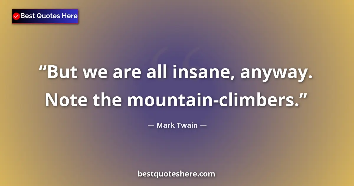 Quote by Mark Twain: But we are all insane, anyway. Note the mountain-c