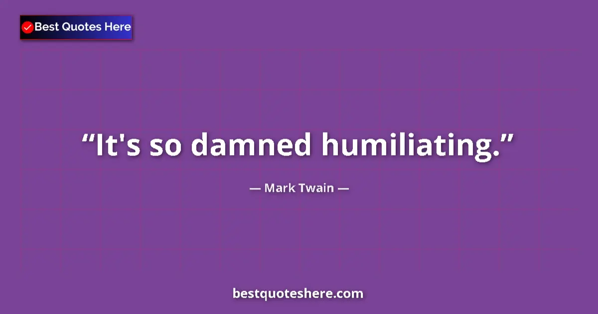 Quote by Mark Twain: It's so damned humiliating....
