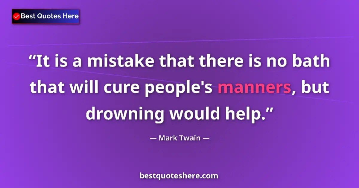 Quote by Mark Twain: It is a mistake that there is no bath that will cure people's manners, but drowning would help....