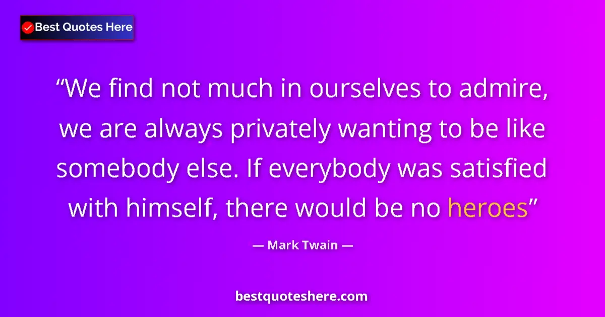 Quote by Mark Twain: We find not much in ourselves to admire, we are al