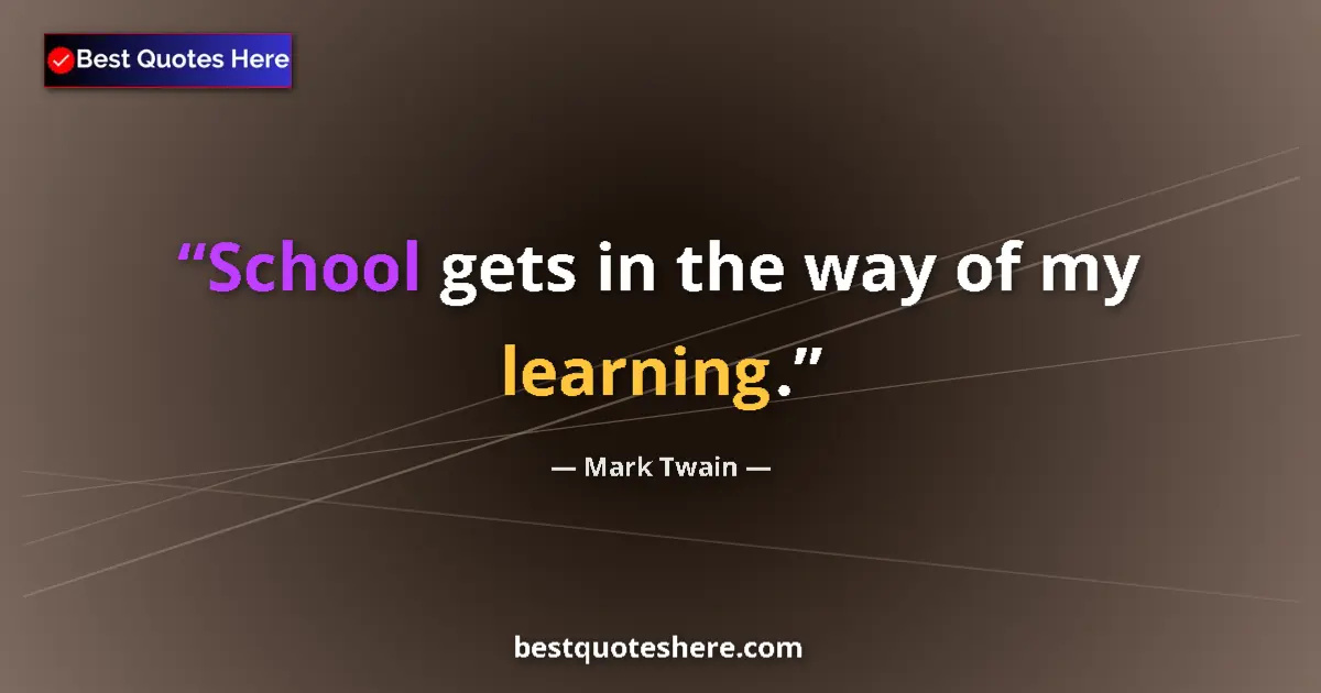 Quote by Mark Twain: School gets in the way of my learning....