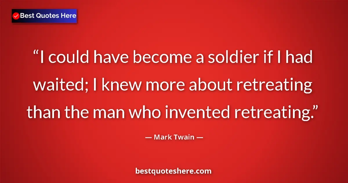 Quote by Mark Twain: I could have become a soldier if I had waited; I knew more about retreating than the man who invente...